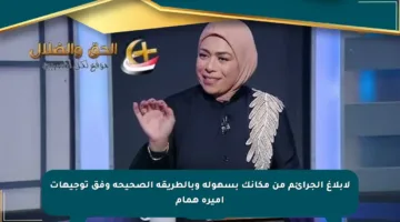 لإبلاغ الجرائم من مكانك بسهولة وبالطريقة الصحيحة وفق توجيهات أميرة همام